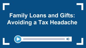 Family Loans and Gifts: Avoiding a Tax Headache
