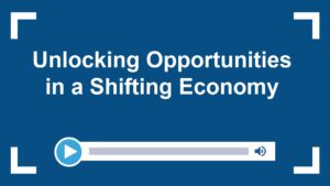 Unlocking Opportunities in a Shifting Economy
