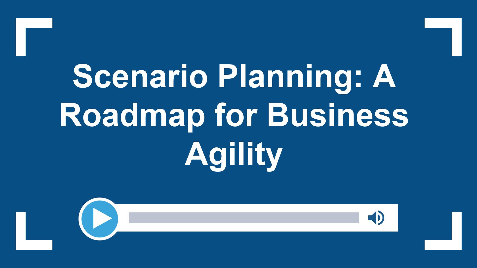 Scenario Planning: A Roadmap for Business Agility