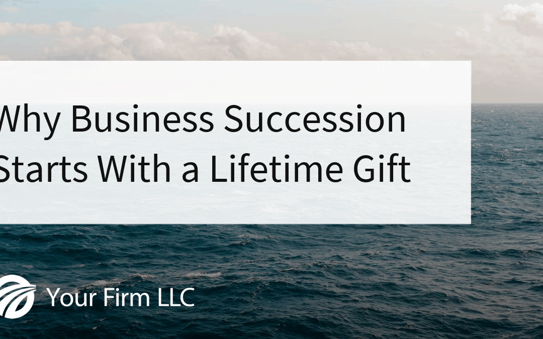 Why Business Succession Starts With a Lifetime Gift