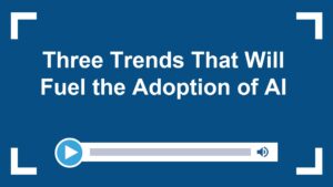 Three Trends That Will Fuel the Adoption of AI