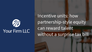 Incentive units: how partnership-style equity can reward talent without a surprise tax bill
