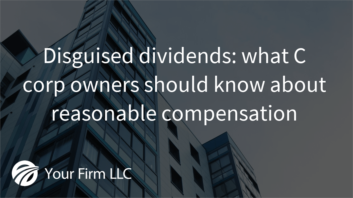 Disguised dividends: what C corp owners should know about reasonable compensation