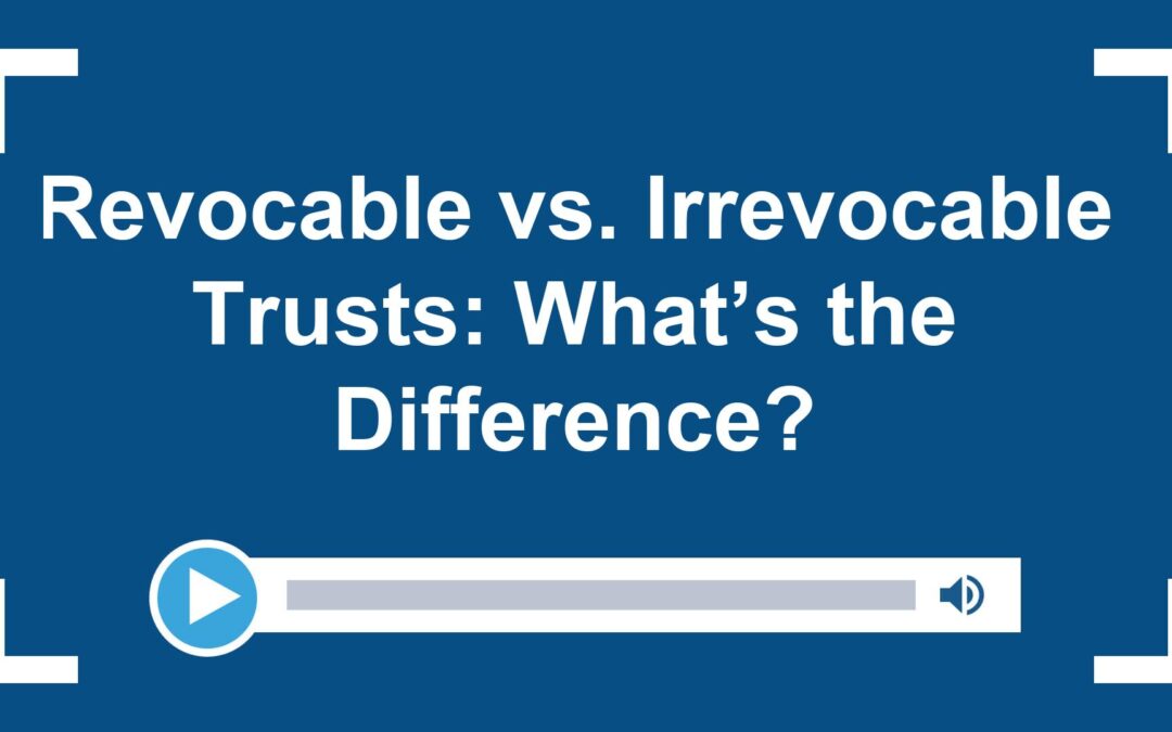 Revocable vs. Irrevocable Trusts: What’s the Difference?