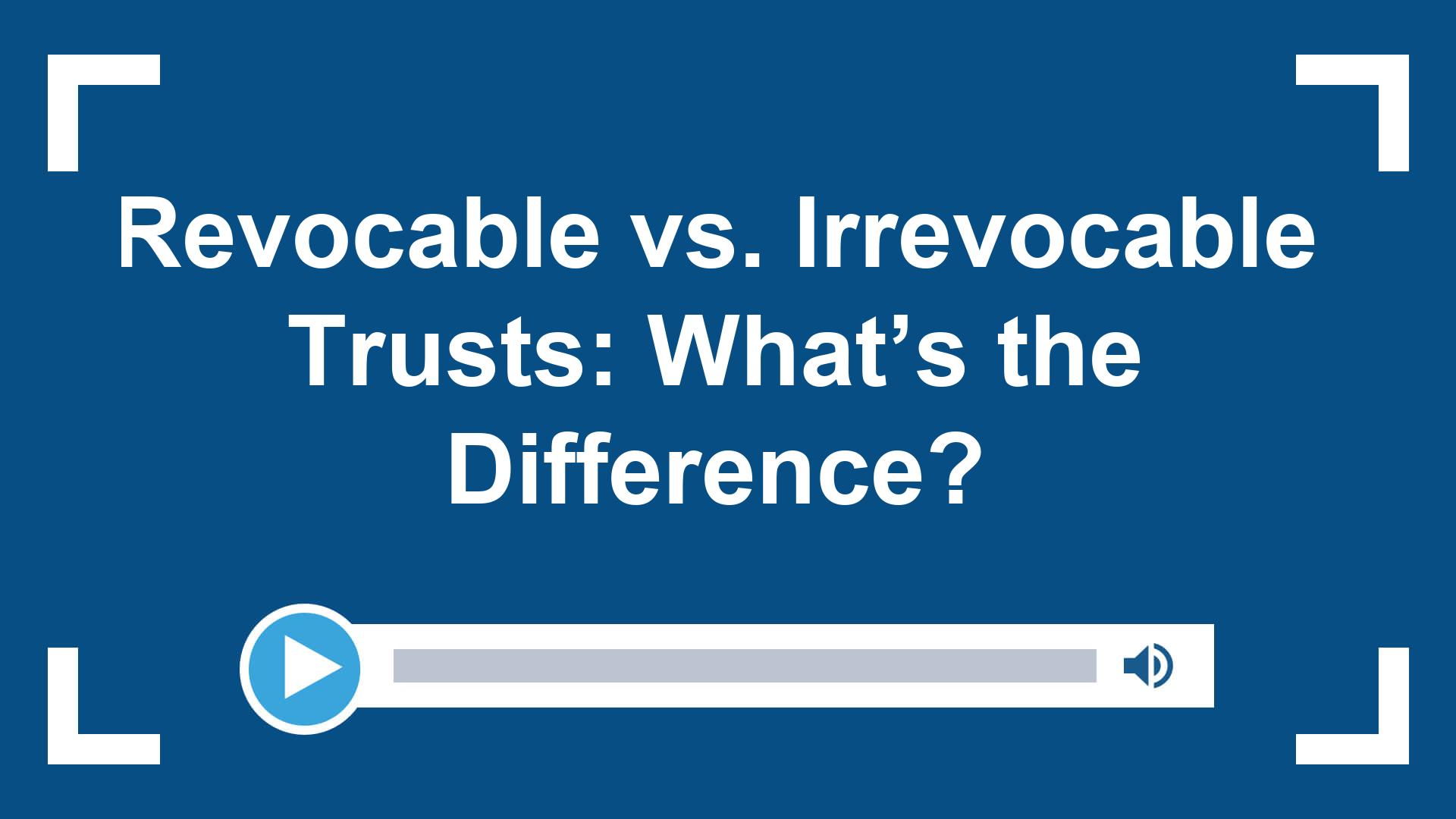 Revocable vs. Irrevocable Trusts: What’s the Difference?