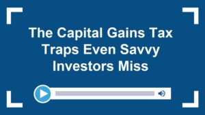 The Capital Gains Tax Traps Even Savvy Investors Miss