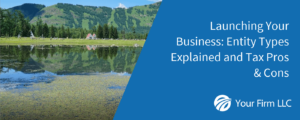 Launching Your Business: Entity Types Explained and Tax Pros & Cons